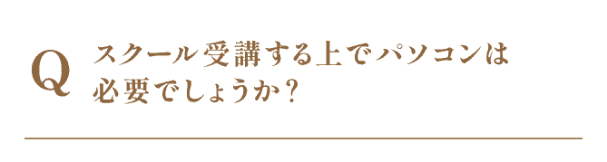 スクール受講する上でパソコンは必要でしょうか？