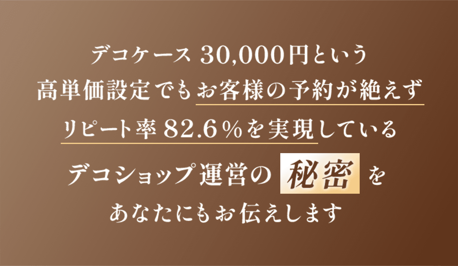 デコケース30,000円という 高単価設定でもお客様の予約が絶えず リピート率82.6%を実現しているデコショップ運営の秘密をあなたにもお伝えします