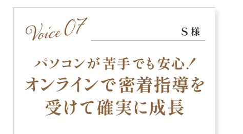 パソコンが苦手でも安心！オンラインで密着指導を受けて確実に成長(お客様の声7)